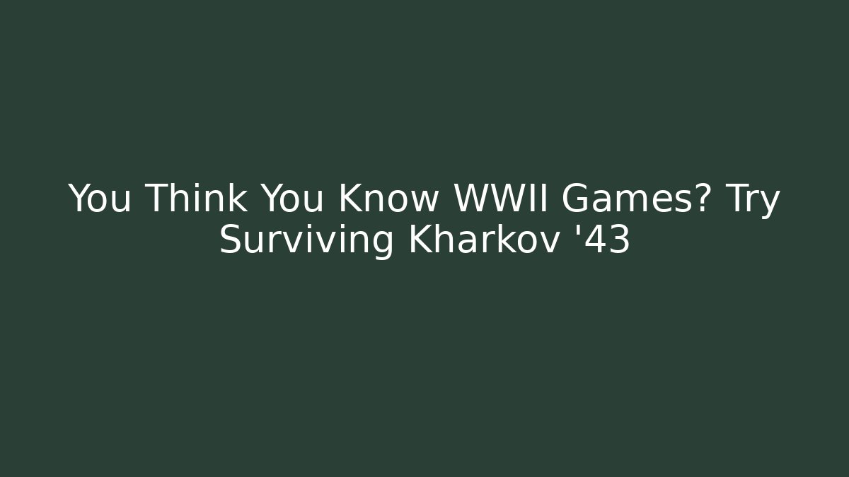 You Think You Know WWII Games? Try Surviving Kharkov '43
