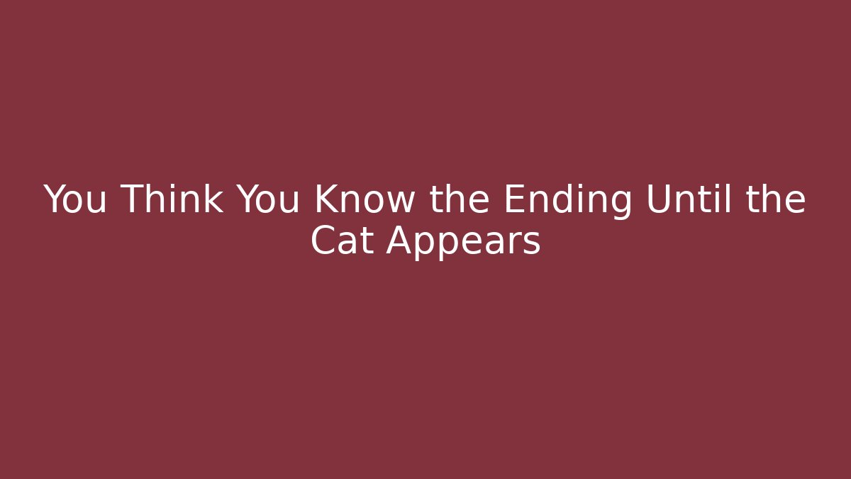 You Think You Know the Ending Until the Cat Appears