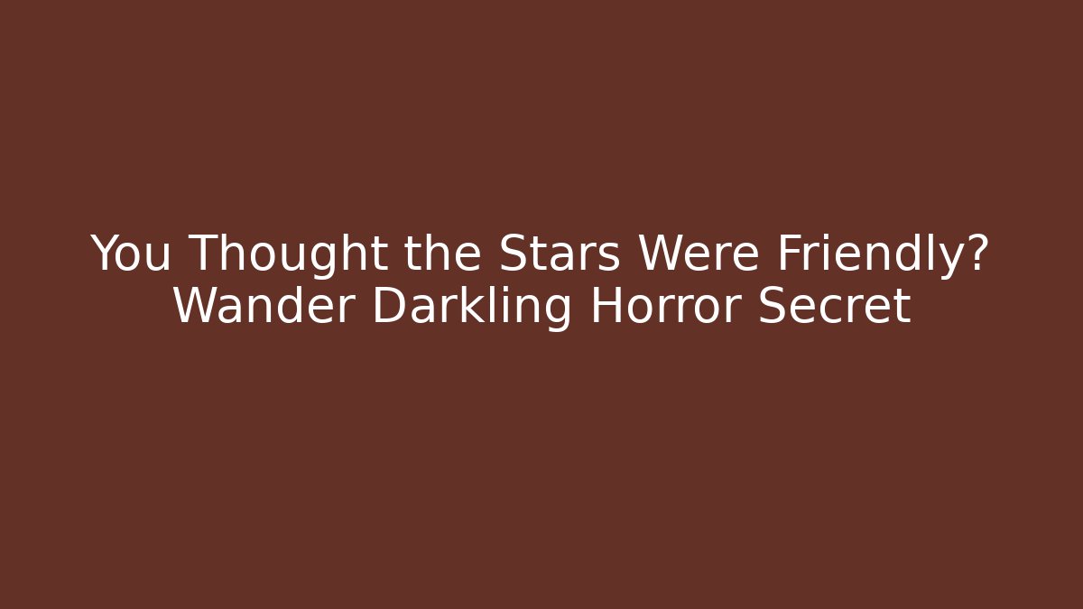 You Thought the Stars Were Friendly? Wander Darkling Horror Secret