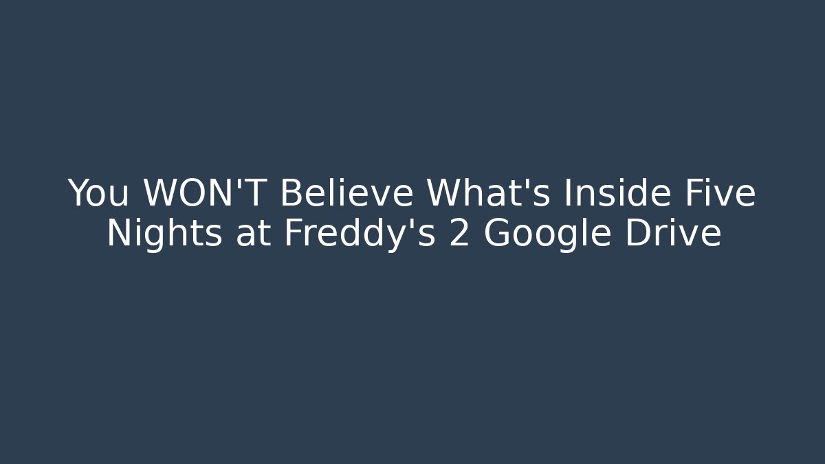 You WON'T Believe What's Inside Five Nights at Freddy's 2 Google Drive - Boomer Naturals