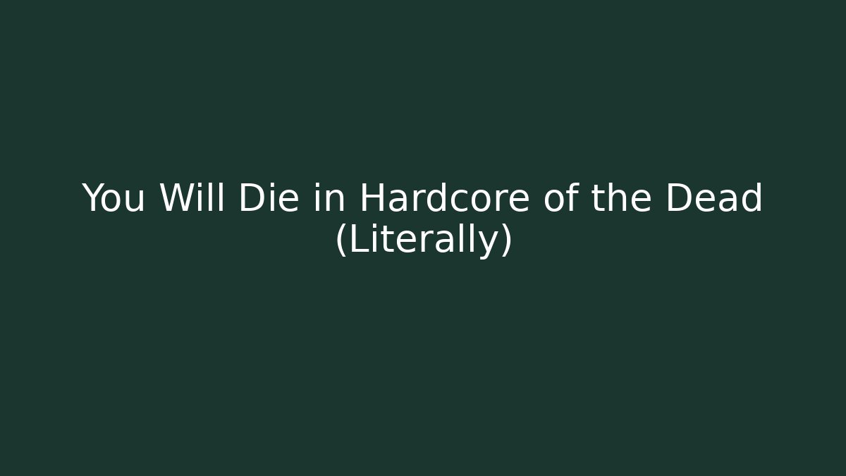 You Will Die in Hardcore of the Dead (Literally)