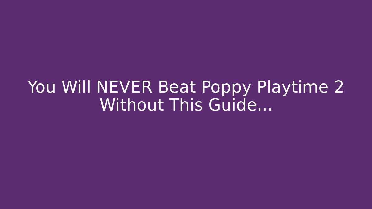 You Will NEVER Beat Poppy Playtime 2 Without This Guide...