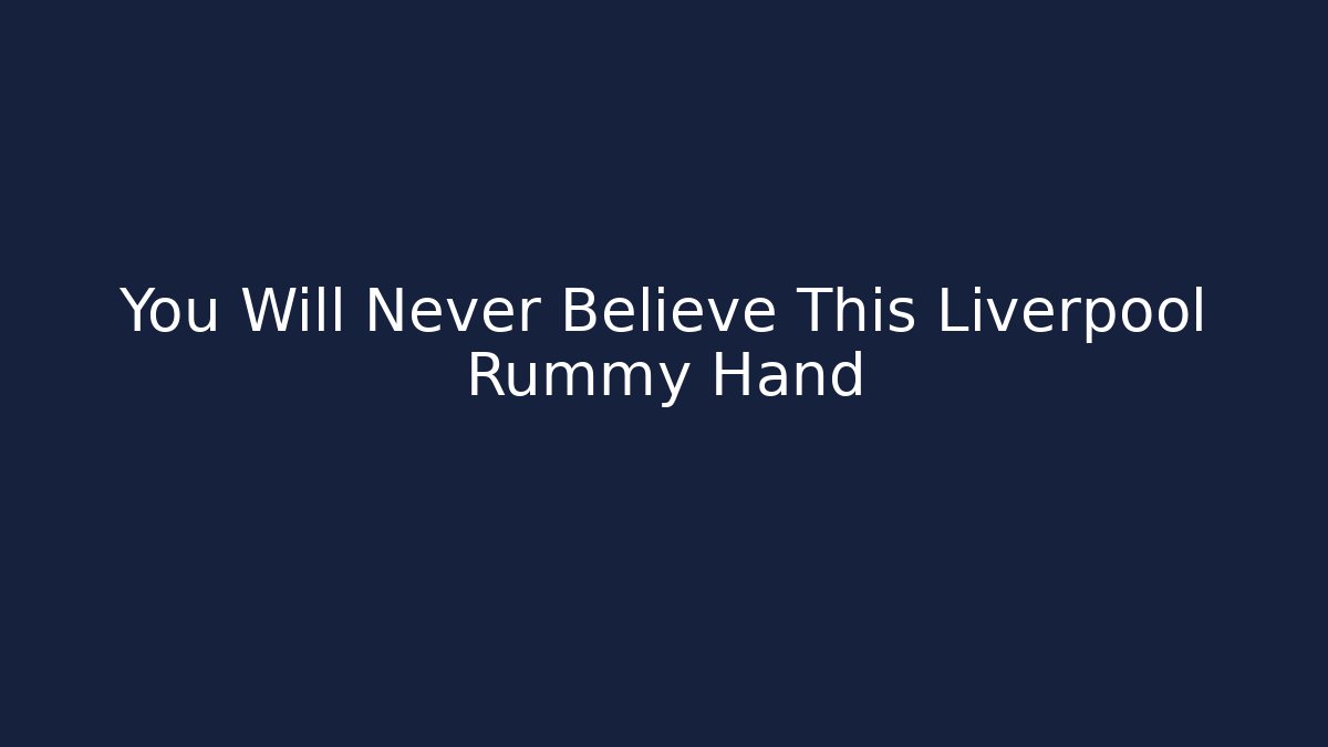 You Will Never Believe This Liverpool Rummy Hand