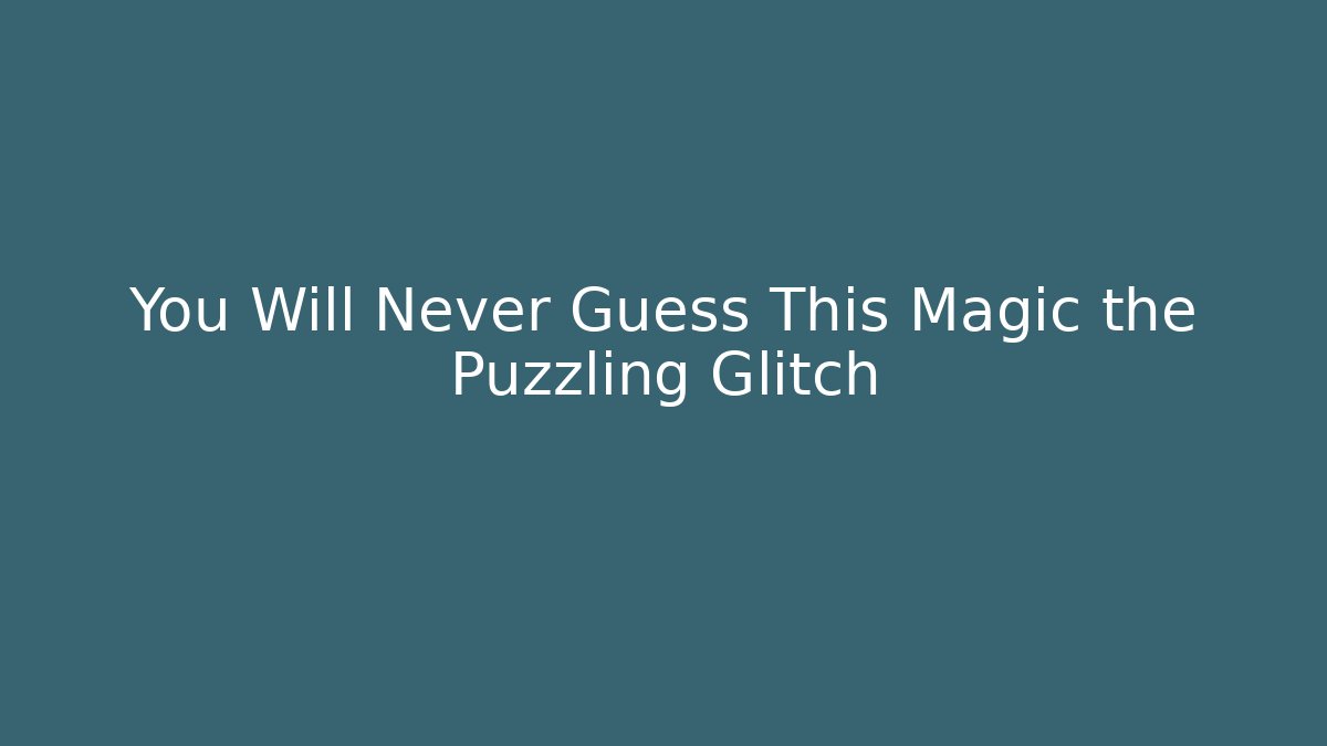 You Will Never Guess This Magic the Puzzling Glitch