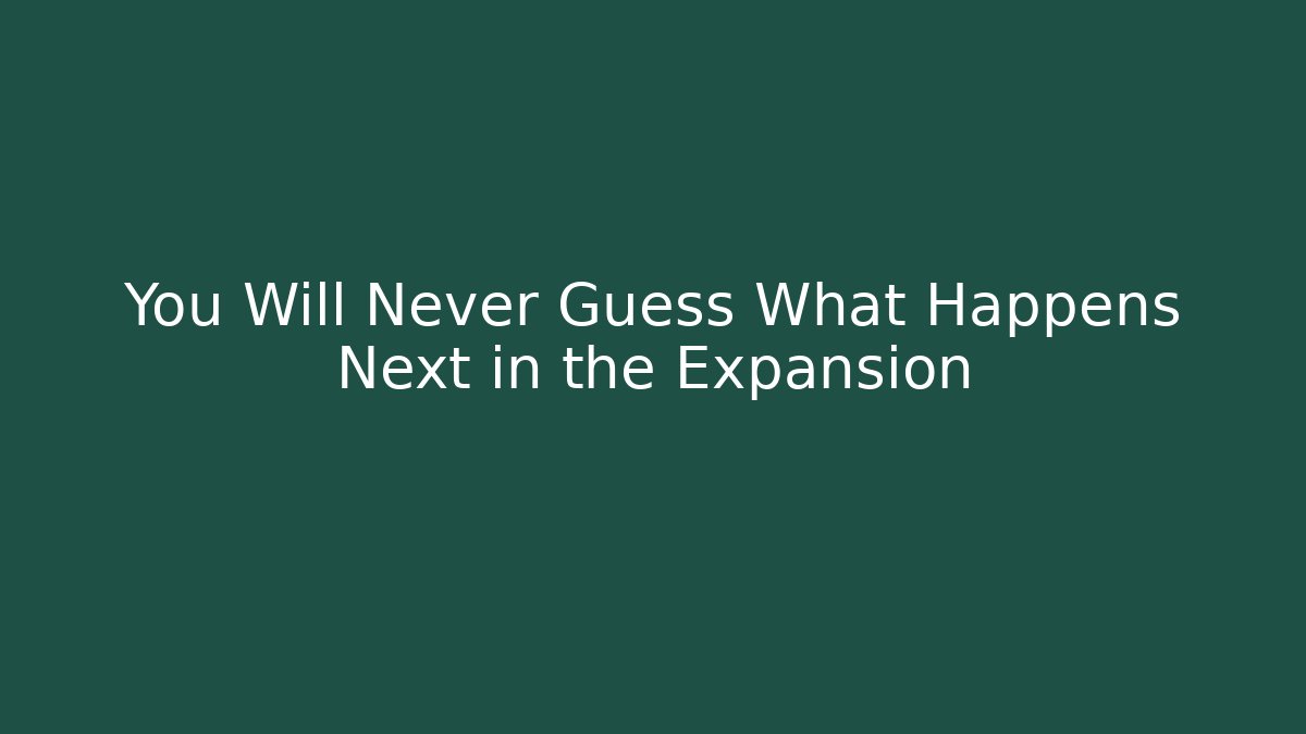 You Will Never Guess What Happens Next in the Expansion