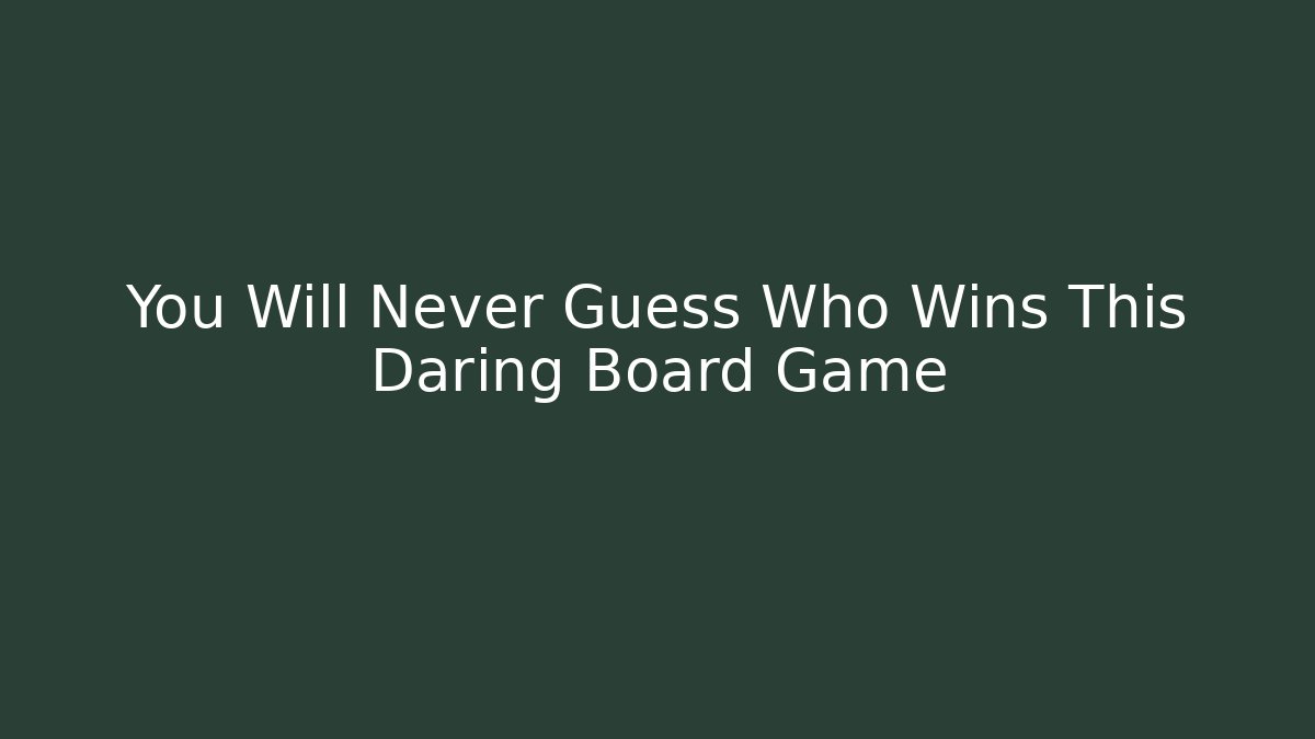 You Will Never Guess Who Wins This Daring Board Game