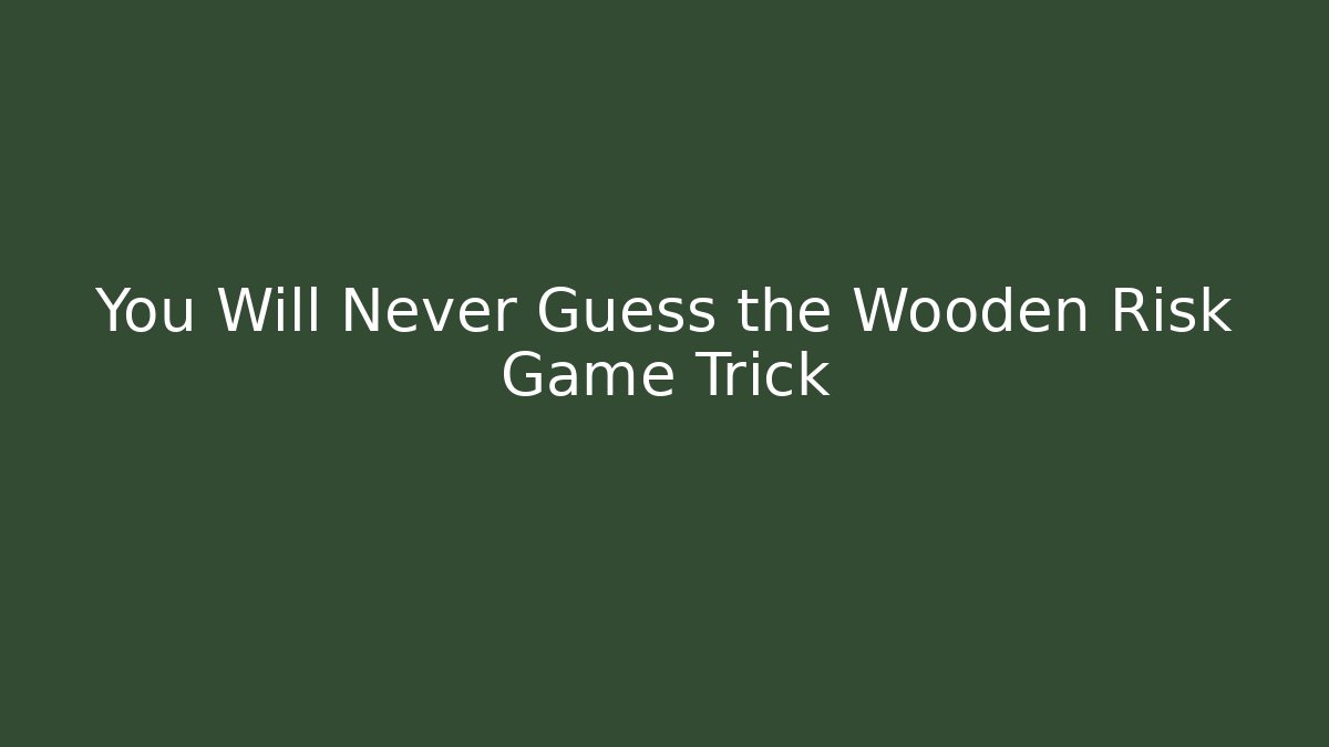 You Will Never Guess the Wooden Risk Game Trick