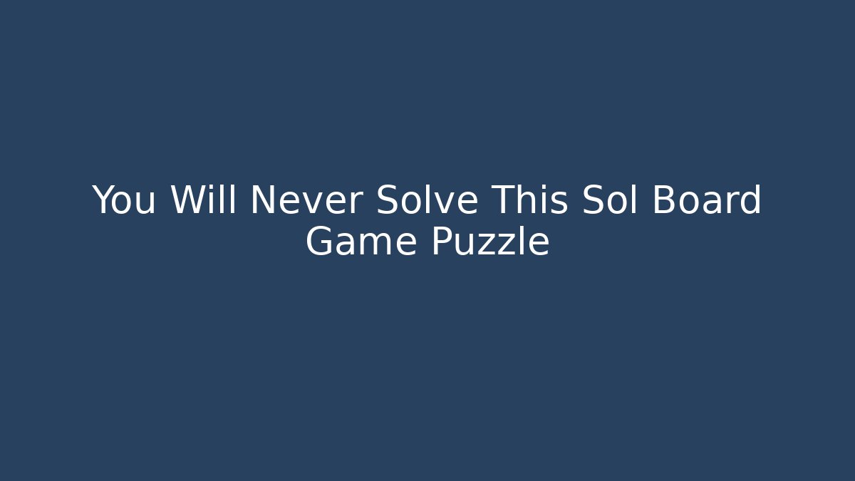 You Will Never Solve This Sol Board Game Puzzle - Boomer Naturals