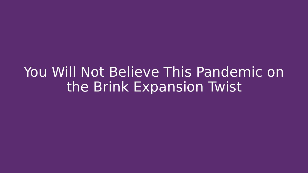 You Will Not Believe This Pandemic on the Brink Expansion Twist