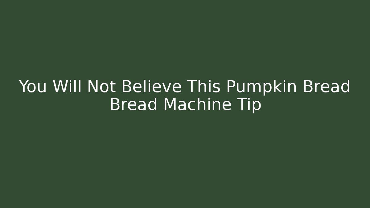 You Will Not Believe This Pumpkin Bread Bread Machine Tip