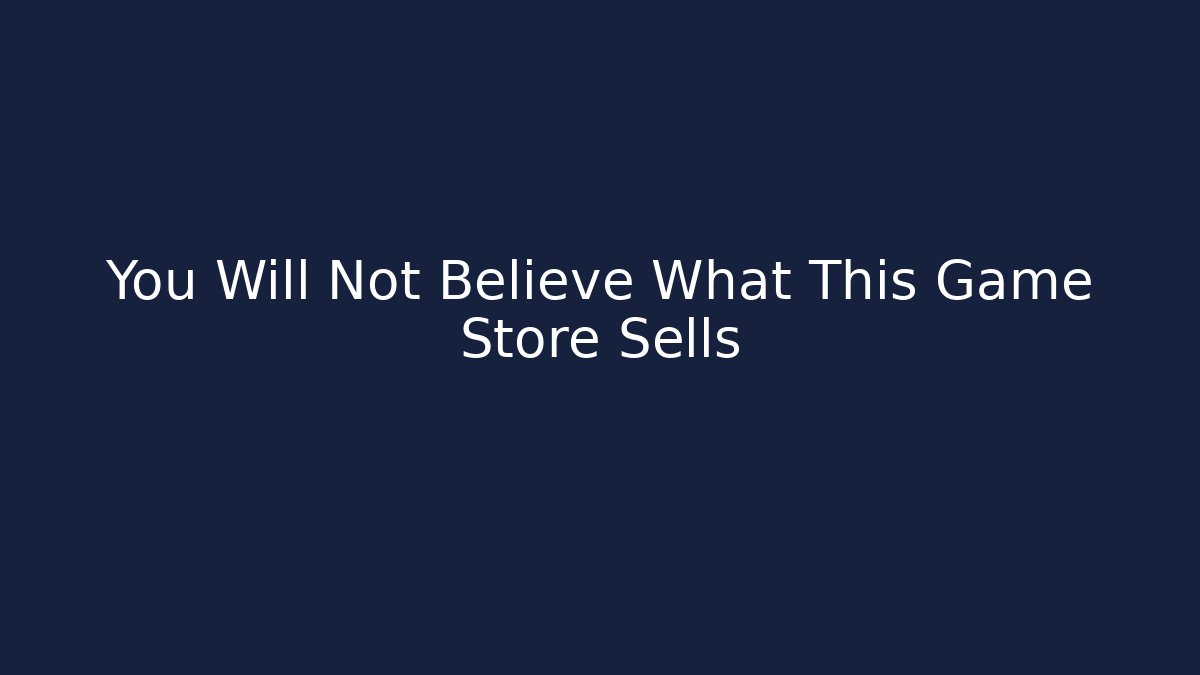 You Will Not Believe What This Game Store Sells