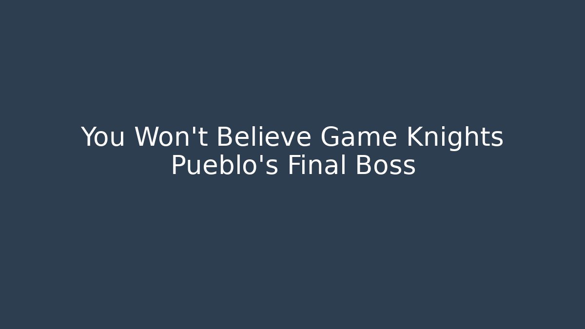 You Won't Believe Game Knights Pueblo's Final Boss