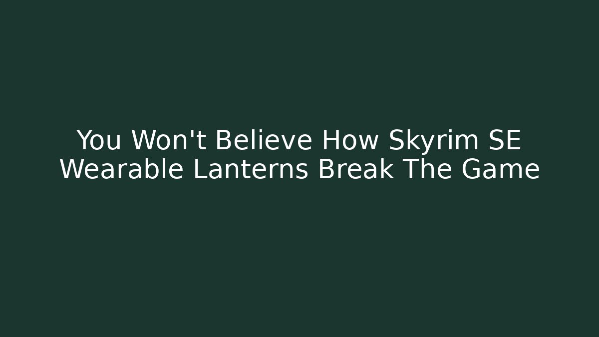 You Won't Believe How Skyrim SE Wearable Lanterns Break The Game