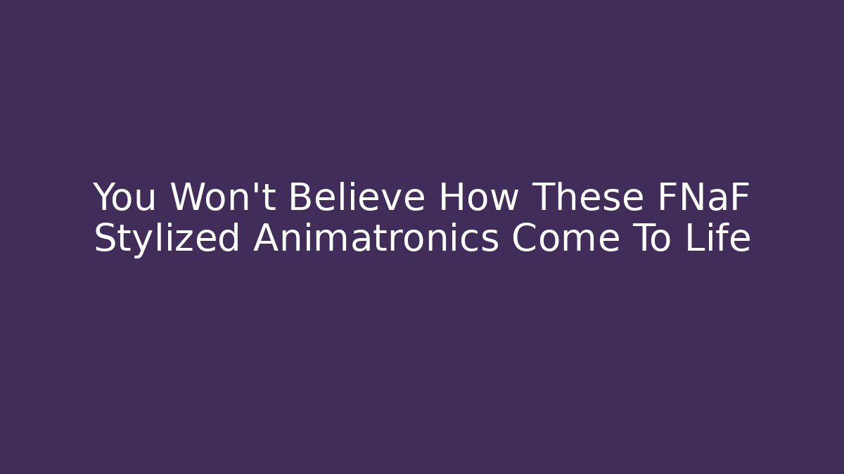 You Won't Believe How These FNaF Stylized Animatronics Come To Life
