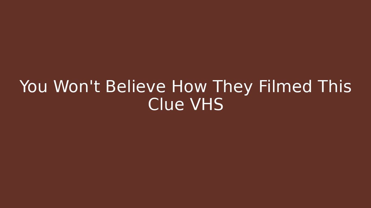 You Won't Believe How They Filmed This Clue VHS