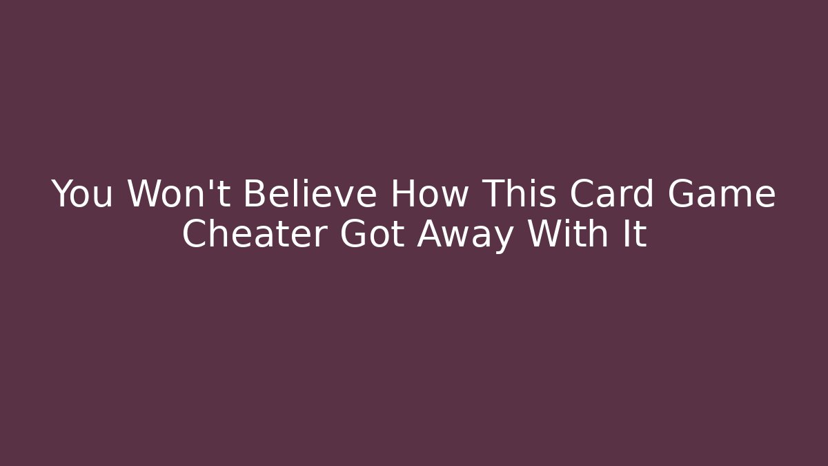 You Won't Believe How This Card Game Cheater Got Away With It