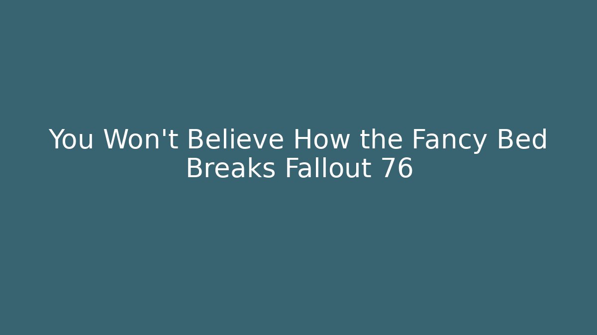 You Won't Believe How the Fancy Bed Breaks Fallout 76