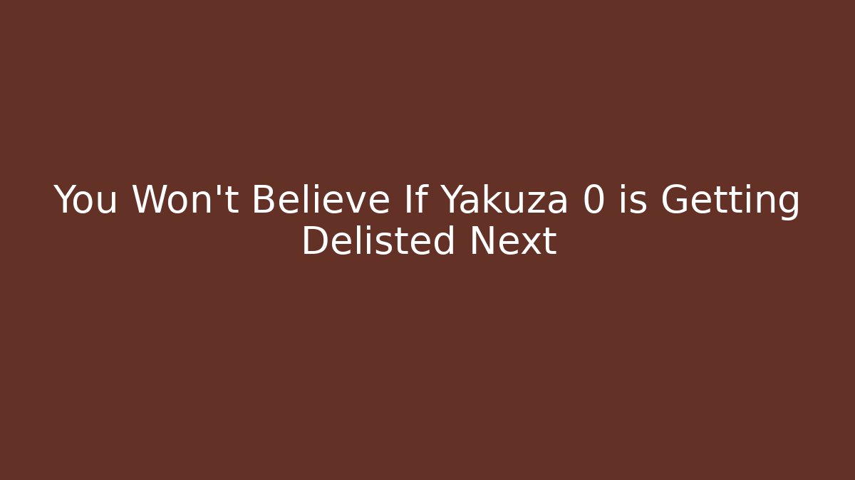 You Won't Believe If Yakuza 0 is Getting Delisted Next