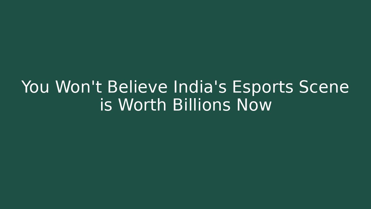 You Won't Believe India's Esports Scene is Worth Billions Now