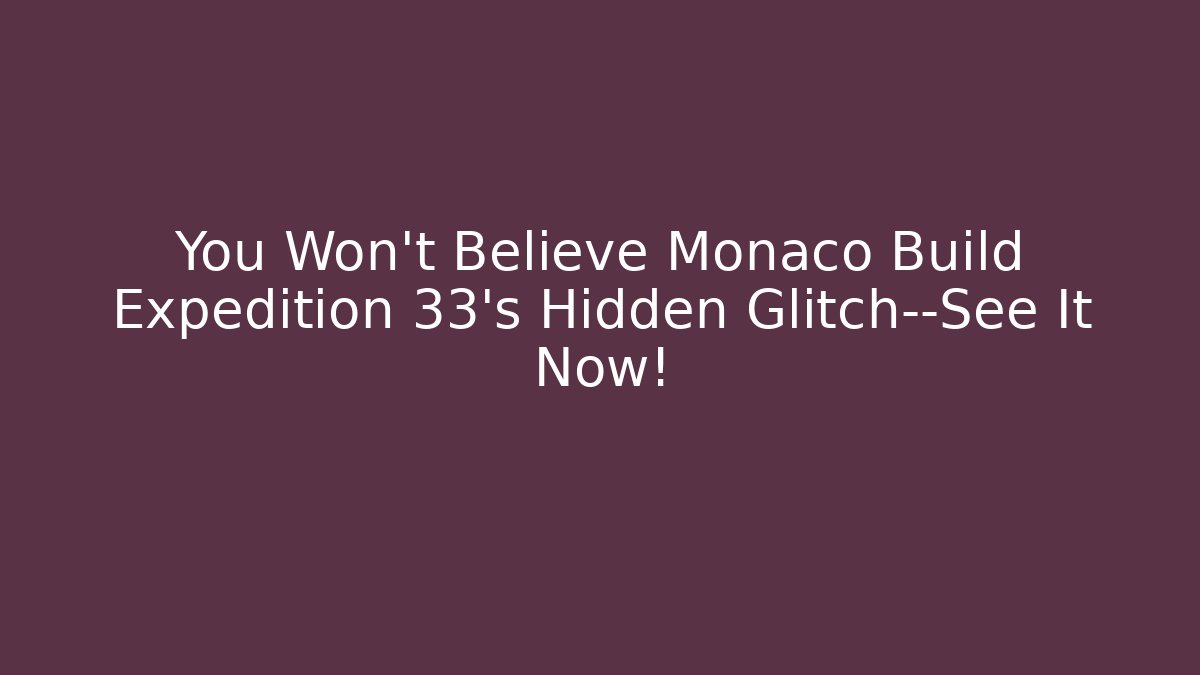 You Won't Believe Monaco Build Expedition 33's Hidden Glitch—See It Now!