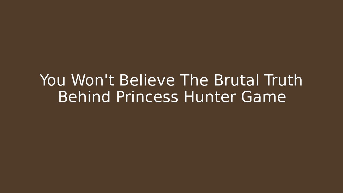 You Won't Believe The Brutal Truth Behind Princess Hunter Game