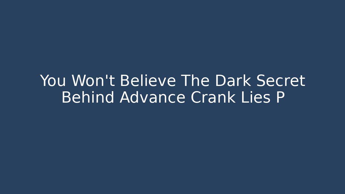 You Won't Believe The Dark Secret Behind Advance Crank Lies P