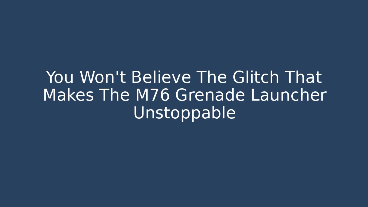 You Won't Believe The Glitch That Makes The M76 Grenade Launcher Unstoppable