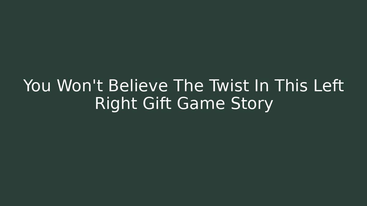 You Won't Believe The Twist In This Left Right Gift Game Story