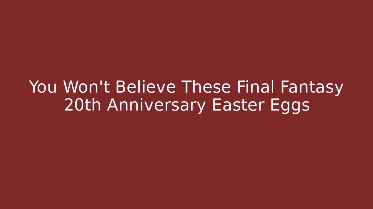 You Won't Believe These Final Fantasy 20th Anniversary Easter Eggs