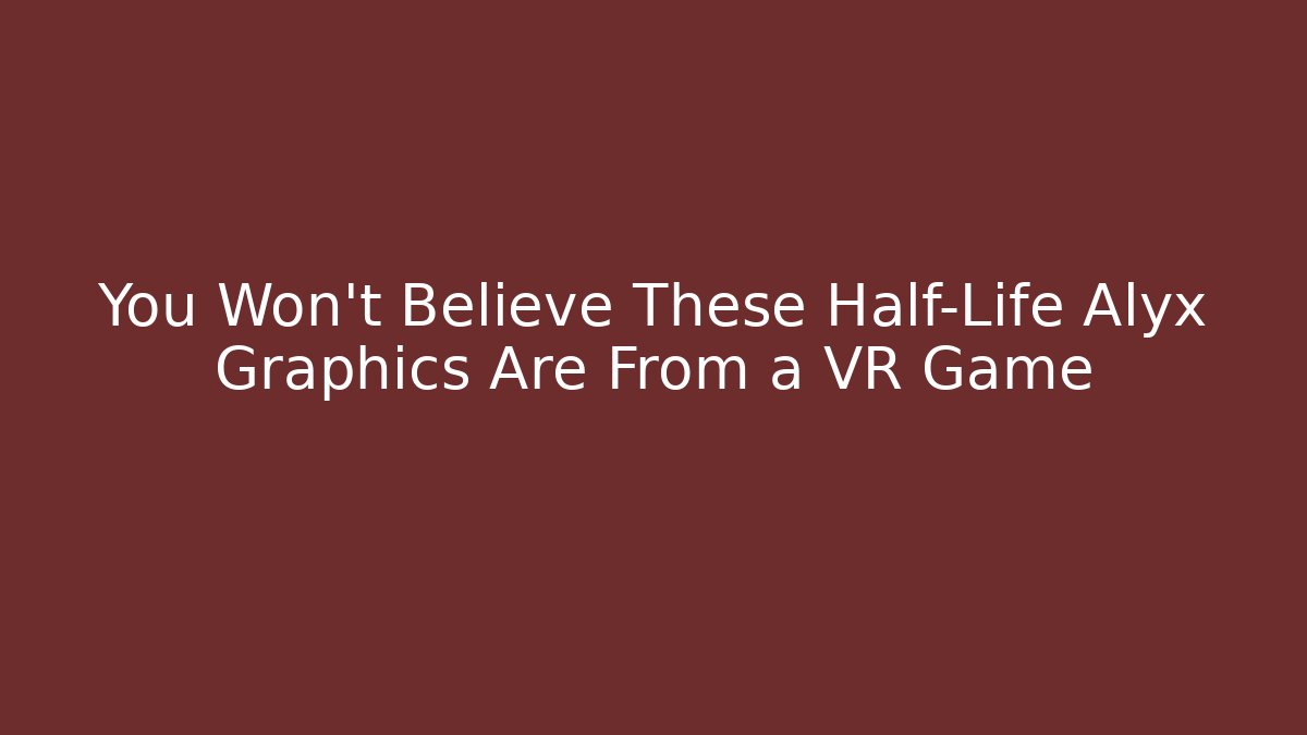 You Won't Believe These Half-Life Alyx Graphics Are From a VR Game