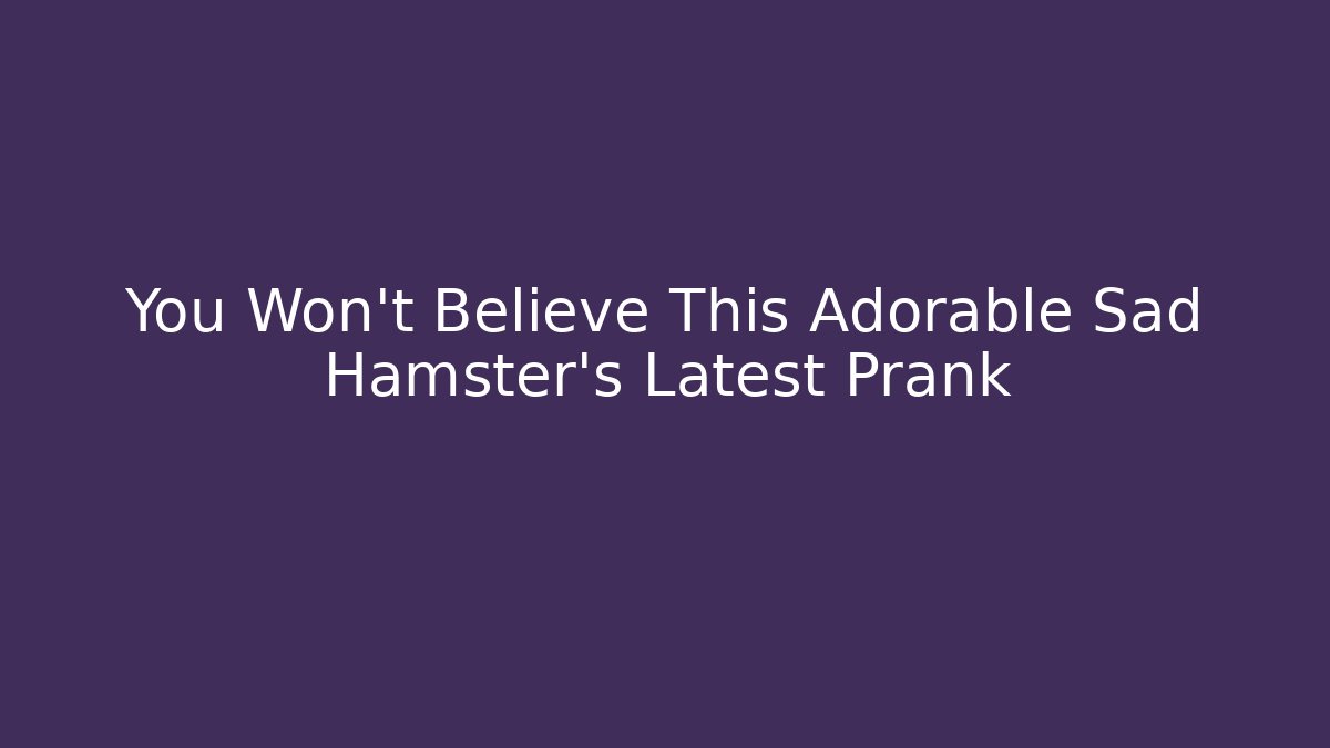 You Won't Believe This Adorable Sad Hamster's Latest Prank