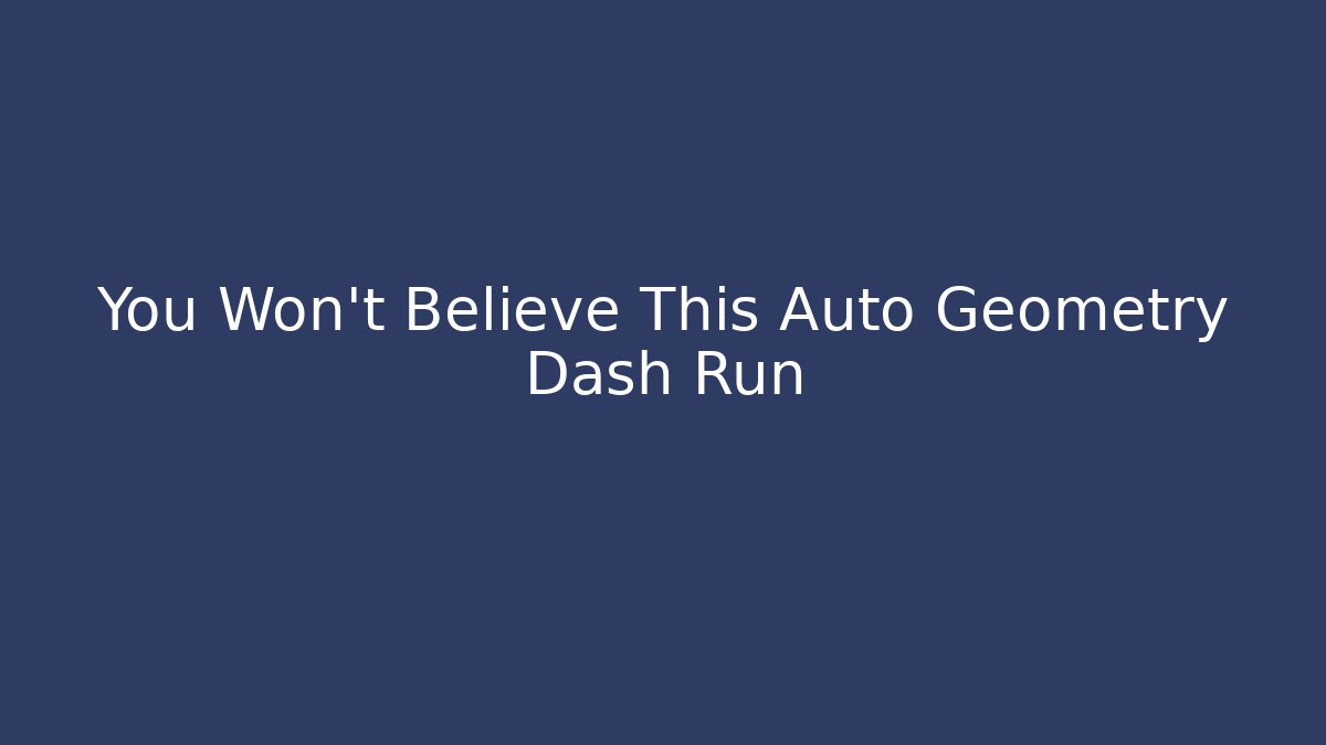 You Won't Believe This Auto Geometry Dash Run