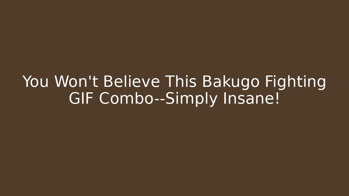 You Won't Believe This Bakugo Fighting GIF Combo—Simply Insane!
