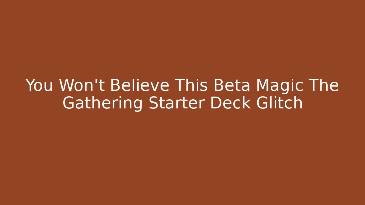 You Won't Believe This Beta Magic The Gathering Starter Deck Glitch