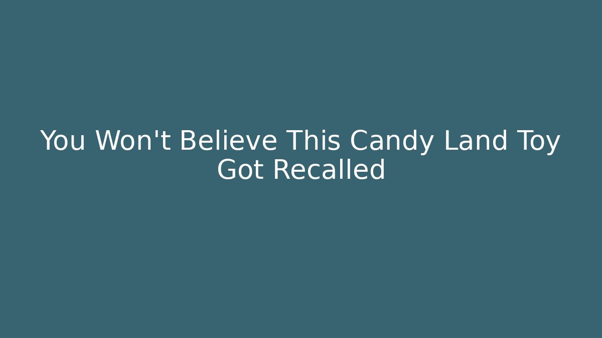 You Won't Believe This Candy Land Toy Got Recalled