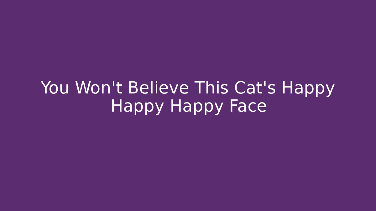 You Won't Believe This Cat's Happy Happy Happy Face