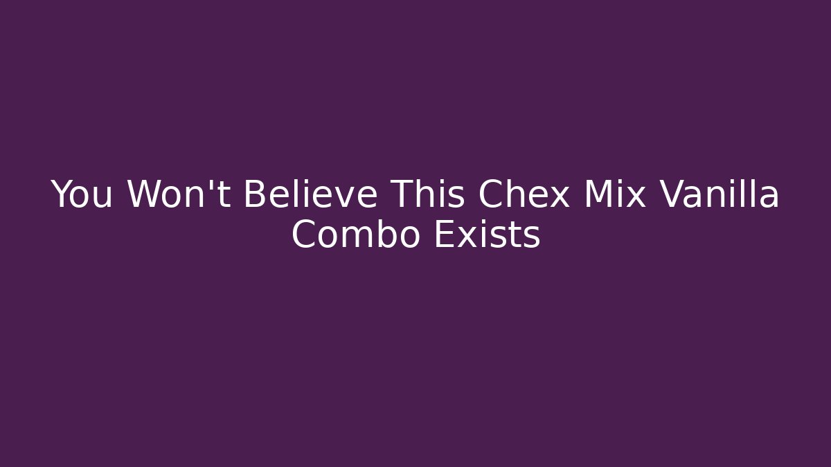 You Won't Believe This Chex Mix Vanilla Combo Exists