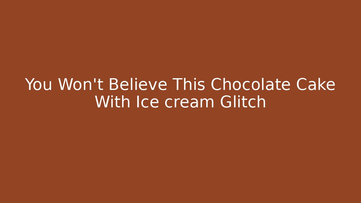 You Won't Believe This Chocolate Cake With Ice cream Glitch