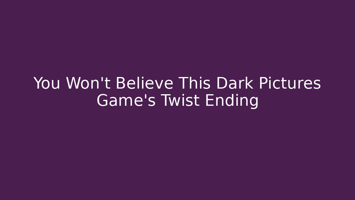 You Won't Believe This Dark Pictures Game's Twist Ending