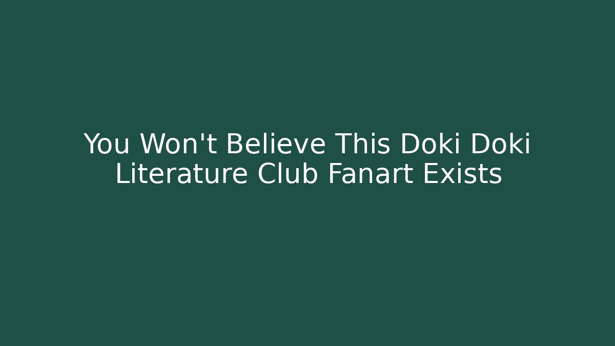 You Won't Believe This Doki Doki Literature Club Fanart Exists