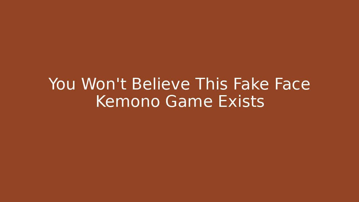 You Won't Believe This Fake Face Kemono Game Exists