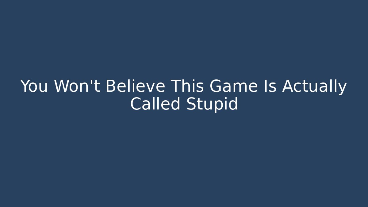 You Won't Believe This Game Is Actually Called Stupid