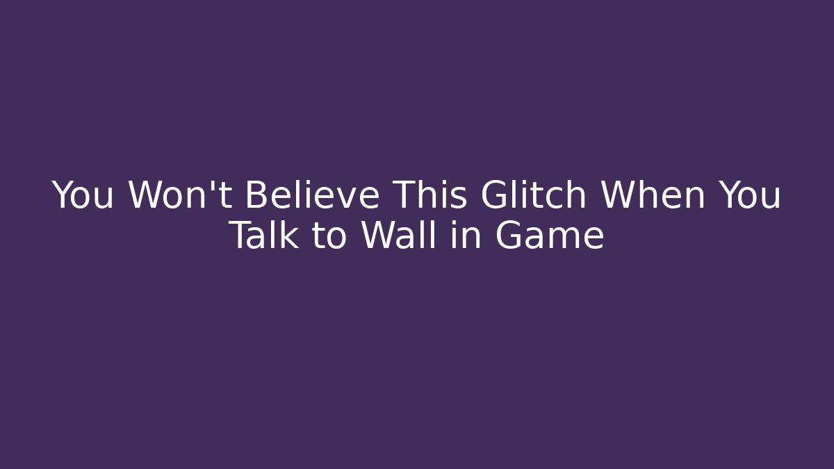 You Won't Believe This Glitch When You Talk to Wall in Game