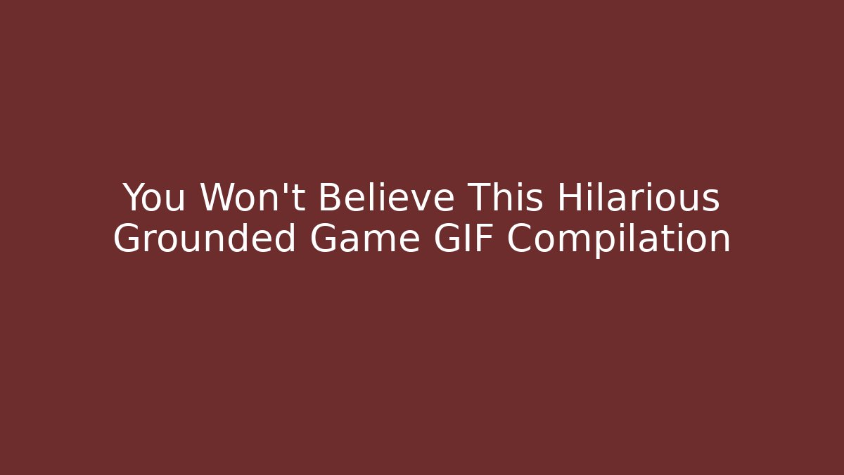 You Won't Believe This Hilarious Grounded Game GIF Compilation