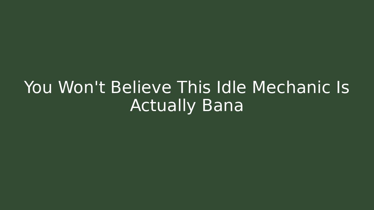 You Won't Believe This Idle Mechanic Is Actually Bana - Boomer Naturals