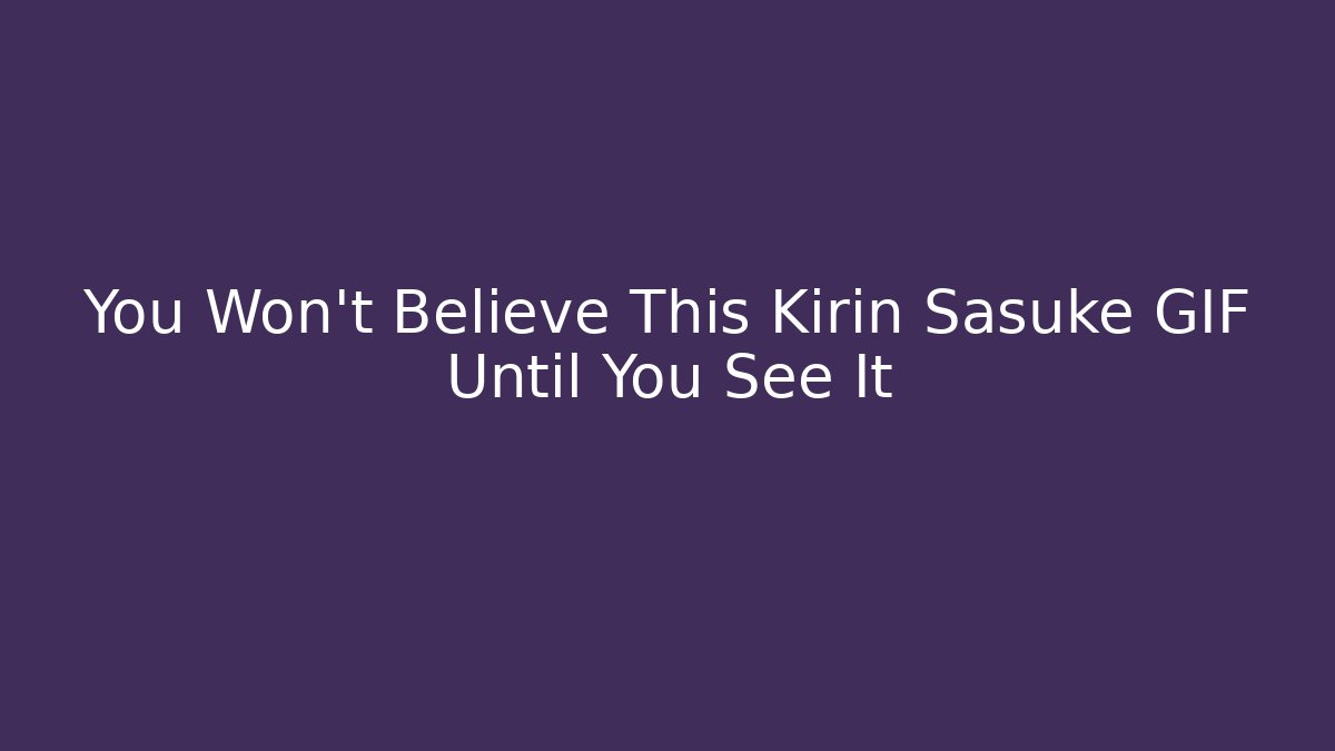 You Won't Believe This Kirin Sasuke GIF Until You See It