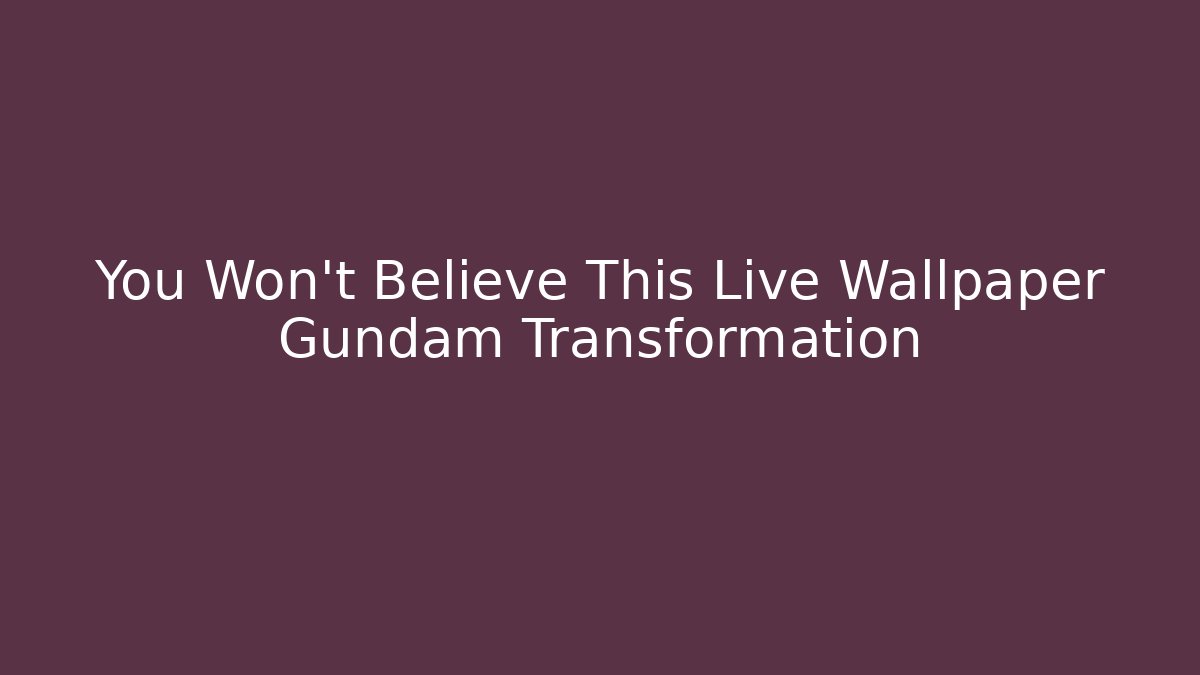 You Won't Believe This Live Wallpaper Gundam Transformation