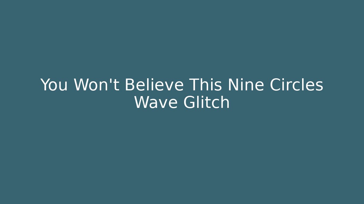 You Won't Believe This Nine Circles Wave Glitch