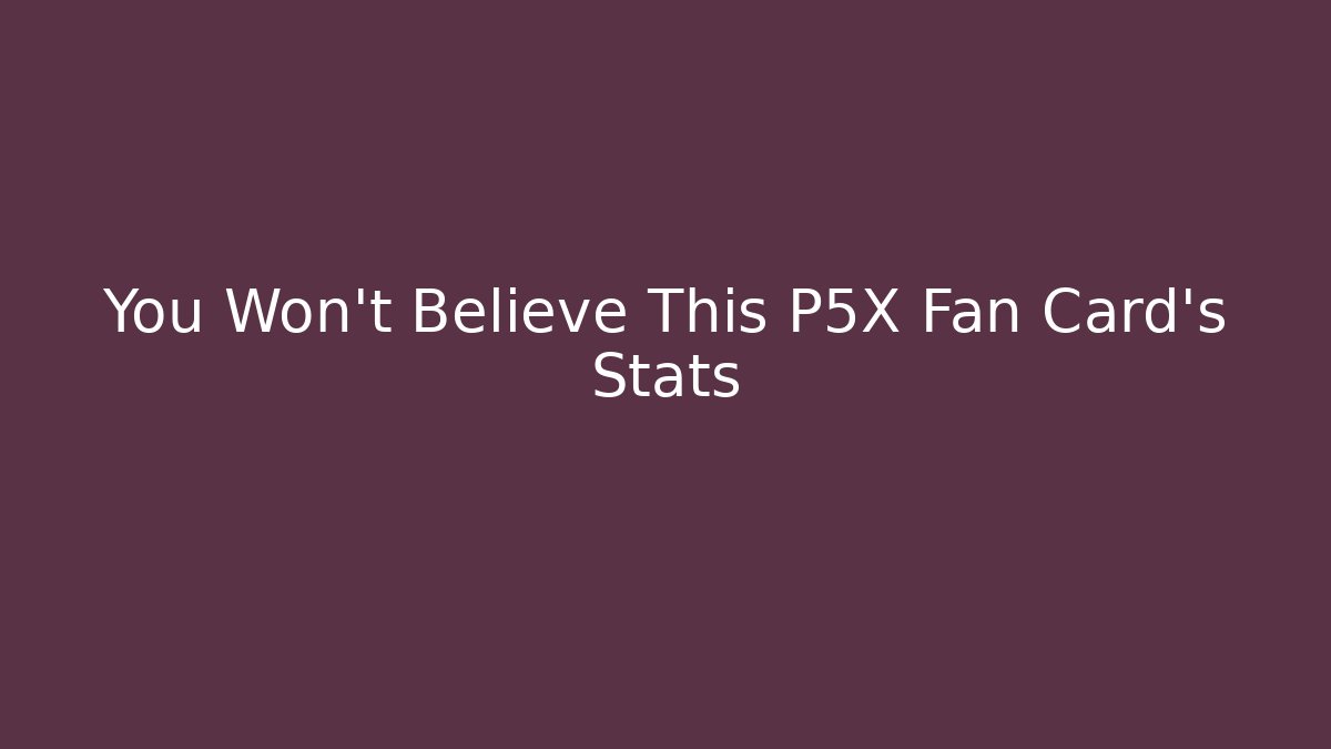 You Won't Believe This P5X Fan Card's Stats