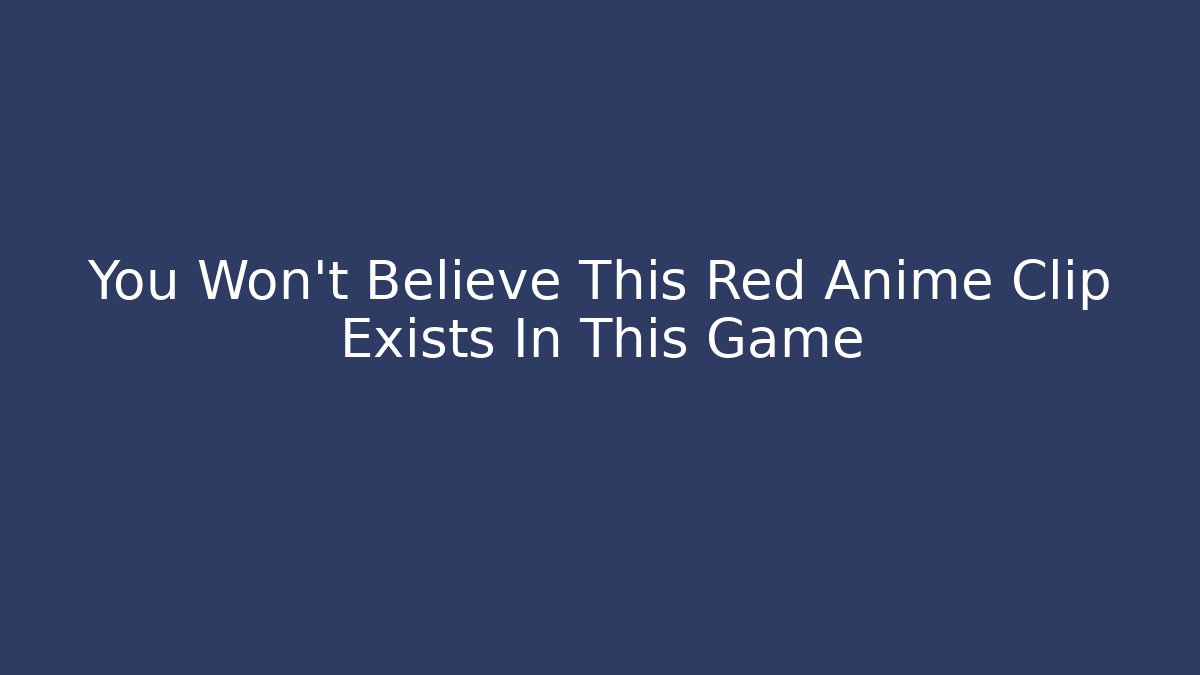 You Won't Believe This Red Anime Clip Exists In This Game